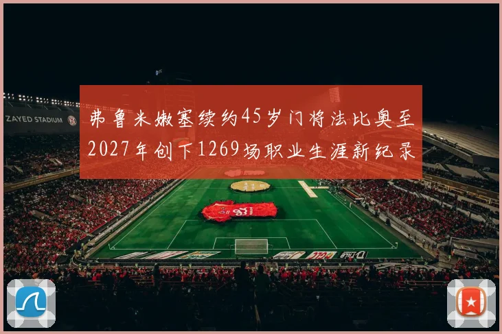 弗鲁米嫩塞续约45岁门将法比奥至2027年创下1269场职业生涯新纪录