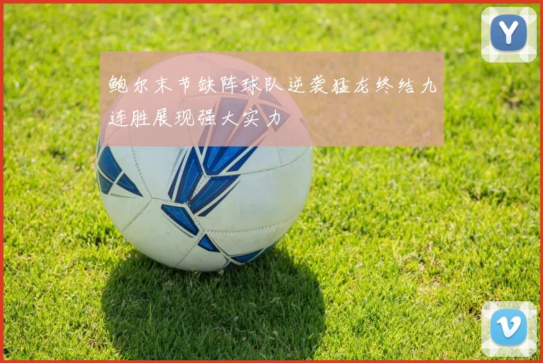 鲍尔末节缺阵球队逆袭猛龙终结九连胜展现强大实力