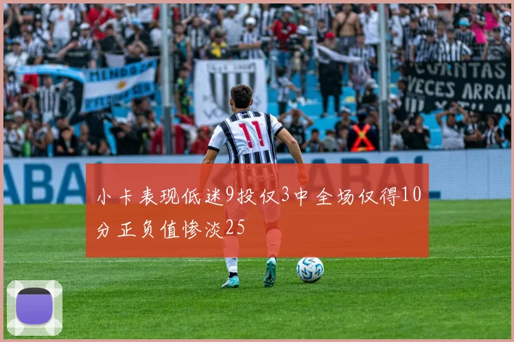 小卡表现低迷9投仅3中全场仅得10分正负值惨淡25