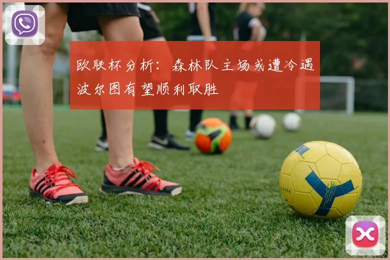 欧联杯分析：森林队主场或遭冷遇波尔图有望顺利取胜