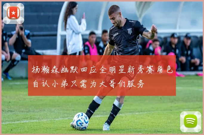 杨瀚森幽默回应全明星新秀赛角色自认小弟只需为大哥们服务