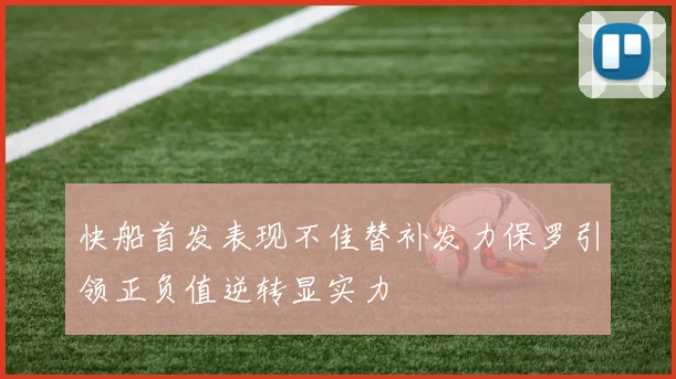 快船首发表现不佳替补发力保罗引领正负值逆转显实力