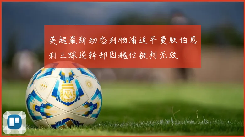 英超最新动态利物浦追平曼联伯恩利三球逆转却因越位被判无效