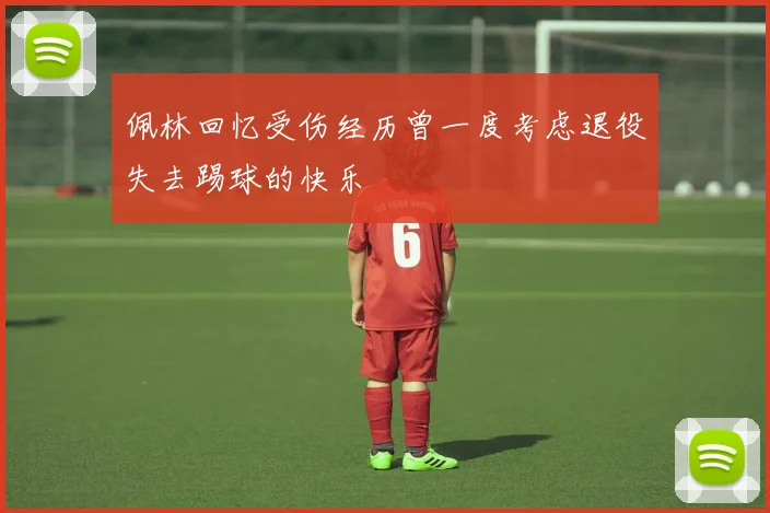 佩林回忆受伤经历曾一度考虑退役失去踢球的快乐