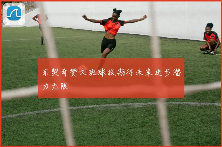 东契奇赞文班球技期待未来进步潜力无限