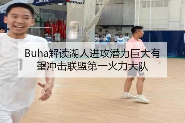 Buha解读湖人进攻潜力巨大有望冲击联盟第一火力大队